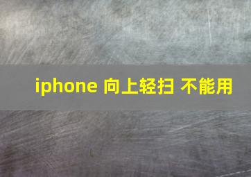 iphone 向上轻扫 不能用